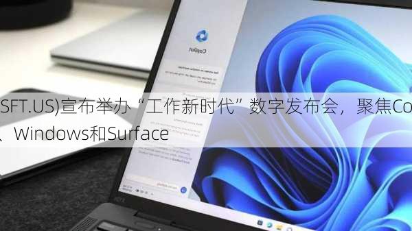 微软(MSFT.US)宣布举办“工作新时代”数字发布会，聚焦CopilotAI、Windows和Surface