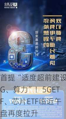 首提“适度超前建设5G、算力”！5GETF、芯片ETF临近午盘再度拉升