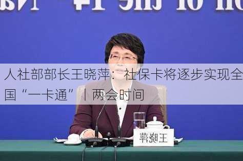 人社部部长王晓萍：社保卡将逐步实现全国“一卡通”丨两会时间