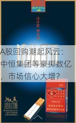 A股回购潮起风云：中恒集团等豪掷数亿，市场信心大增？