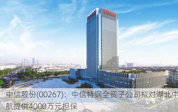 中信股份(00267)：中信特钢全资子公司拟对湖北中航提供4000万元担保