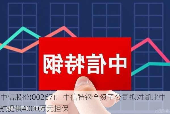 中信股份(00267)：中信特钢全资子公司拟对湖北中航提供4000万元担保