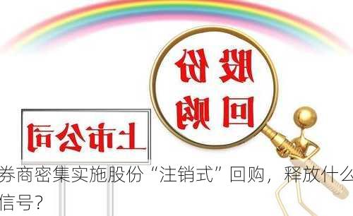 券商密集实施股份“注销式”回购，释放什么信号？