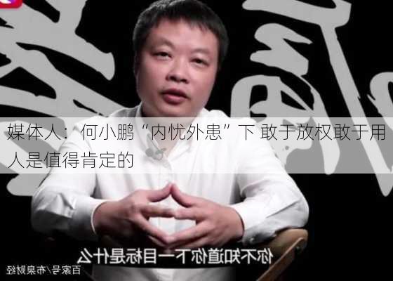 媒体人：何小鹏“内忧外患”下 敢于放权敢于用人是值得肯定的