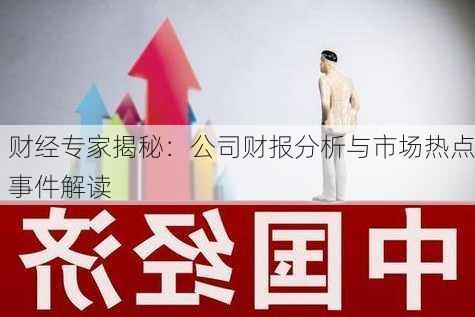 财经专家揭秘：公司财报分析与市场热点事件解读