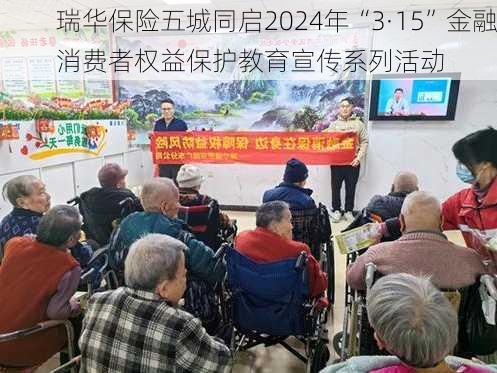 瑞华保险五城同启2024年“3·15”金融消费者权益保护教育宣传系列活动