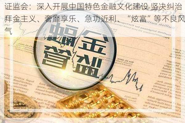 证监会：深入开展中国特色金融文化建设 坚决纠治拜金主义、奢靡享乐、急功近利、“炫富”等不良风气