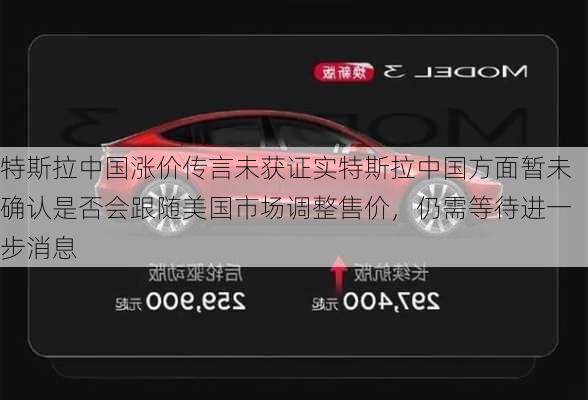 特斯拉中国涨价传言未获证实特斯拉中国方面暂未确认是否会跟随美国市场调整售价，仍需等待进一步消息