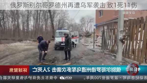 俄罗斯别尔哥罗德州再遭乌军袭击 致1死11伤