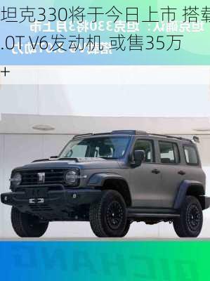 坦克330将于今日上市 搭载3.0T V6发动机 或售35万+