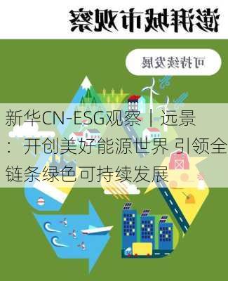 新华CN-ESG观察｜远景：开创美好能源世界 引领全链条绿色可持续发展