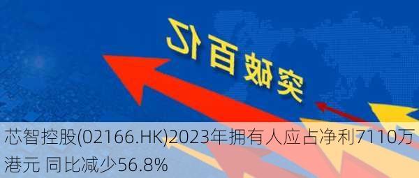 芯智控股(02166.HK)2023年拥有人应占净利7110万港元 同比减少56.8%