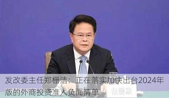 发改委主任郑栅洁：正在落实加快出台2024年版的外商投资准入负面清单