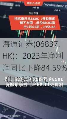 海通证券(06837.HK)：2023年净利润同比下降84.59% 拟10股派1元