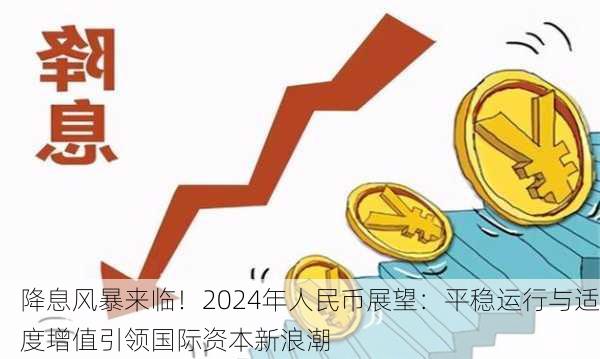 降息风暴来临！2024年人民币展望：平稳运行与适度增值引领国际资本新浪潮