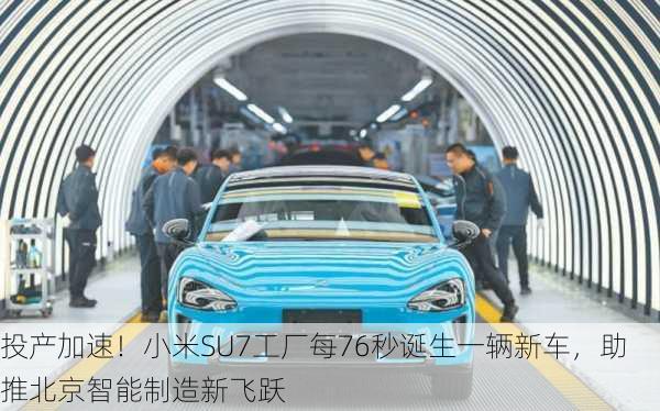 投产加速！小米SU7工厂每76秒诞生一辆新车，助推北京智能制造新飞跃