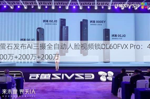 萤石发布AI三摄全自动人脸视频锁DL60FVX Pro：400万+200万+200万