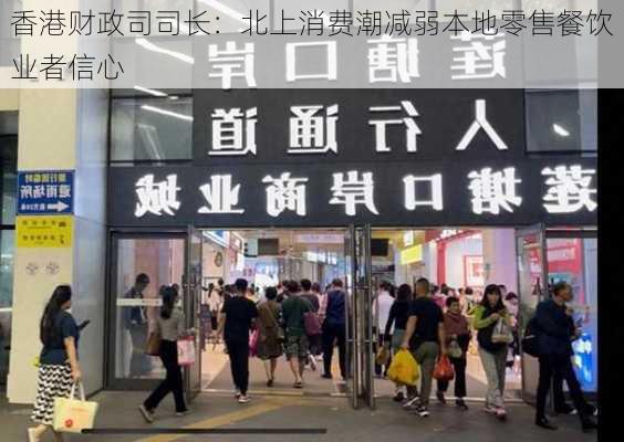 香港财政司司长：北上消费潮减弱本地零售餐饮业者信心