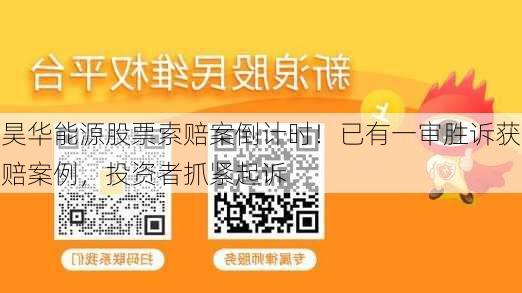 昊华能源股票索赔案倒计时！已有一审胜诉获赔案例，投资者抓紧起诉