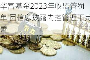 华富基金2023年收监管罚单 因信息披露内控管理不完善