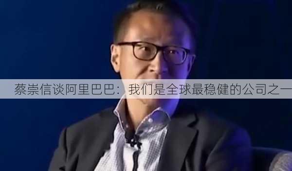 蔡崇信谈阿里巴巴：我们是全球最稳健的公司之一