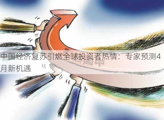 中国经济复苏引燃全球投资者热情：专家预测4月新机遇