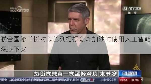 联合国秘书长对以色列据报轰炸加沙时使用人工智能深感不安