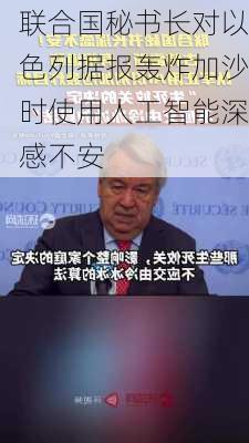 联合国秘书长对以色列据报轰炸加沙时使用人工智能深感不安