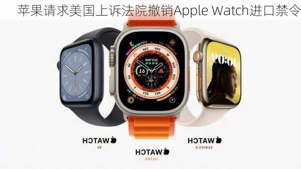 苹果请求美国上诉法院撤销Apple Watch进口禁令