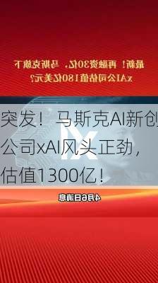 突发！马斯克AI新创公司xAI风头正劲，估值1300亿！