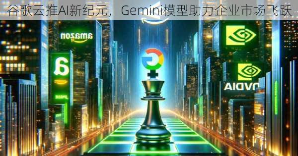 谷歌云推AI新纪元，Gemini模型助力企业市场飞跃