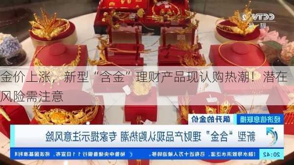 金价上涨，新型“含金”理财产品现认购热潮！潜在风险需注意