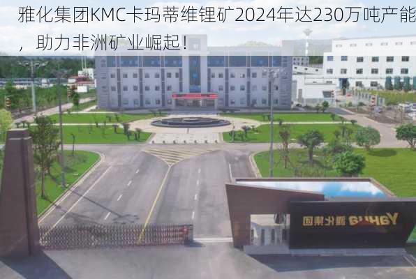 雅化集团KMC卡玛蒂维锂矿2024年达230万吨产能，助力非洲矿业崛起！