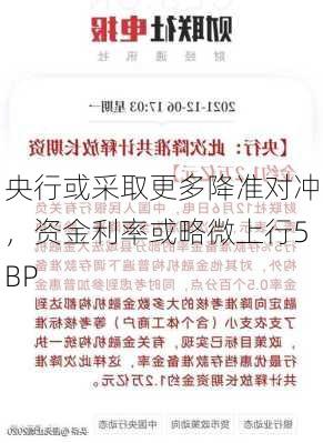 央行或采取更多降准对冲，资金利率或略微上行5BP