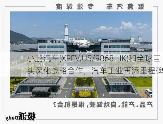 小鹏汽车(XPEV.US/9868.HK)和全球巨头深化战略合作，汽车工业再添里程碑