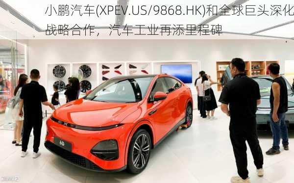 小鹏汽车(XPEV.US/9868.HK)和全球巨头深化战略合作，汽车工业再添里程碑