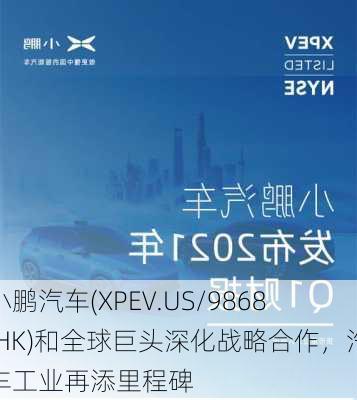 小鹏汽车(XPEV.US/9868.HK)和全球巨头深化战略合作，汽车工业再添里程碑