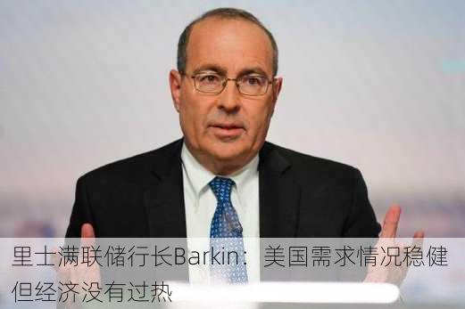 里士满联储行长Barkin：美国需求情况稳健 但经济没有过热