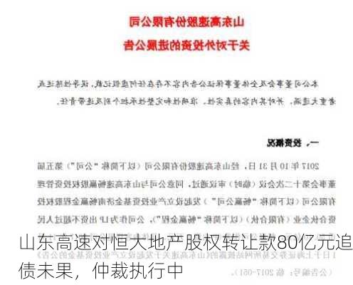 山东高速对恒大地产股权转让款80亿元追债未果，仲裁执行中