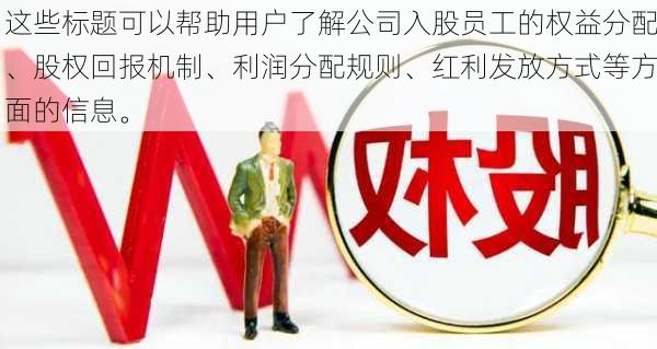 这些标题可以帮助用户了解公司入股员工的权益分配、股权回报机制、利润分配规则、红利发放方式等方面的信息。