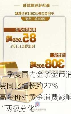 一季度国内金条金币消费同比增长约27% 高金价对黄金消费影响“两极分化”