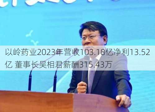 以岭药业2023年营收103.18亿净利13.52亿 董事长吴相君薪酬315.43万