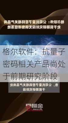 格尔软件：抗量子密码相关产品尚处于前期研究阶段