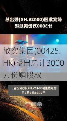 敏实集团(00425.HK)授出总计3000万份购股权