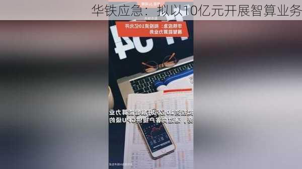 华铁应急：拟以10亿元开展智算业务