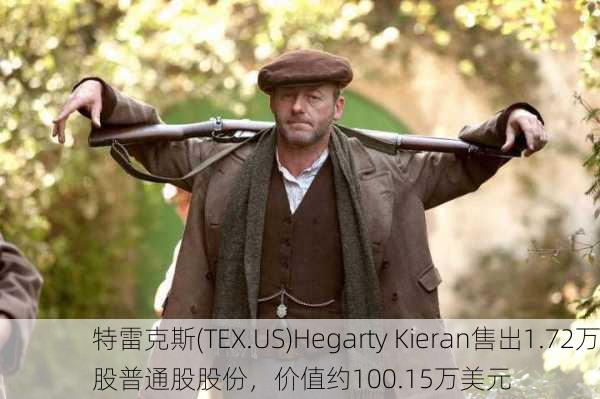 特雷克斯(TEX.US)Hegarty Kieran售出1.72万股普通股股份，价值约100.15万美元