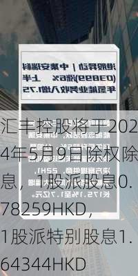 汇丰控股将于2024年5月9日除权除息，1股派股息0.78259HKD，1股派特别股息1.64344HKD