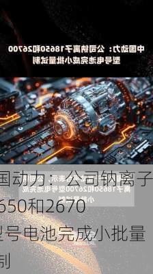 中国动力：公司钠离子18650和26700型号电池完成小批量试制