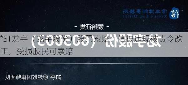 *ST龙宇（龙宇股份）股票索赔：信披违规被责令改正，受损股民可索赔