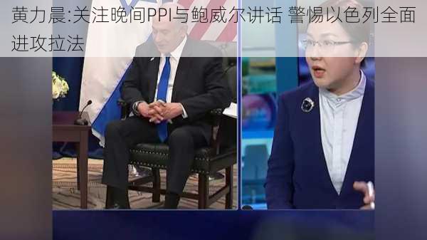 黄力晨:关注晚间PPI与鲍威尔讲话 警惕以色列全面进攻拉法